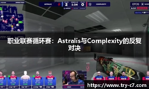 职业联赛循环赛：Astralis与Complexity的反复对决