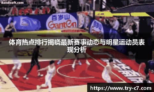 体育热点排行揭晓最新赛事动态与明星运动员表现分析