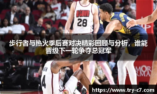 步行者与热火季后赛对决精彩回顾与分析，谁能晋级下一轮争夺总冠军