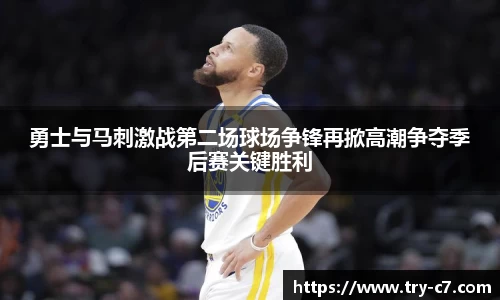 勇士与马刺激战第二场球场争锋再掀高潮争夺季后赛关键胜利